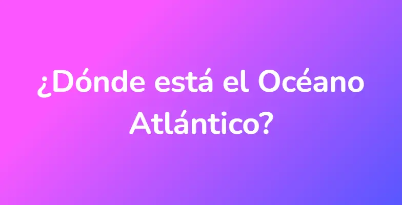 ¿Dónde está el Océano Atlántico?