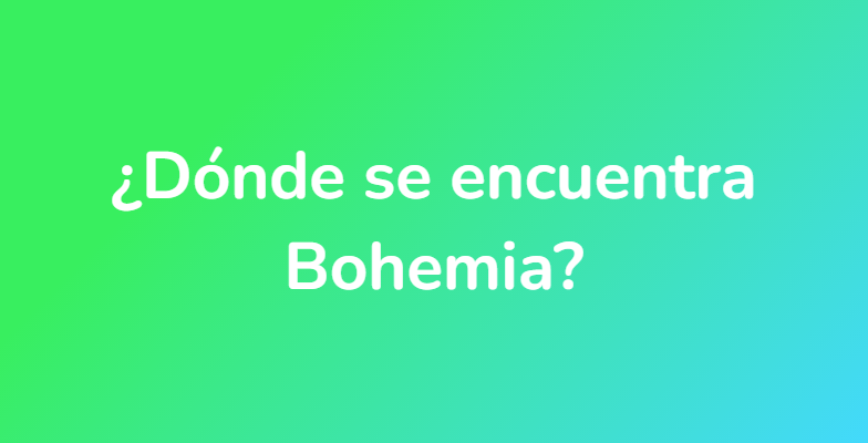 ¿Dónde se encuentra Bohemia?