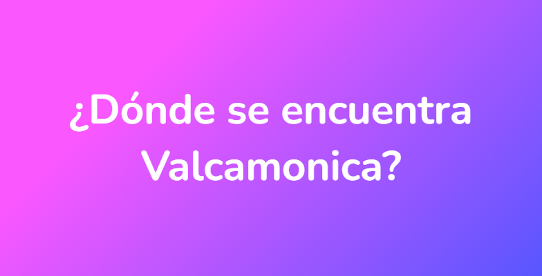 ¿Dónde se encuentra Valcamonica?