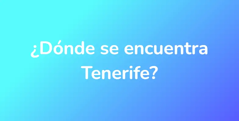 ¿Dónde se encuentra Tenerife?