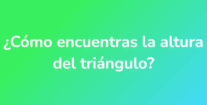 ¿Cómo encuentras la altura del triángulo?