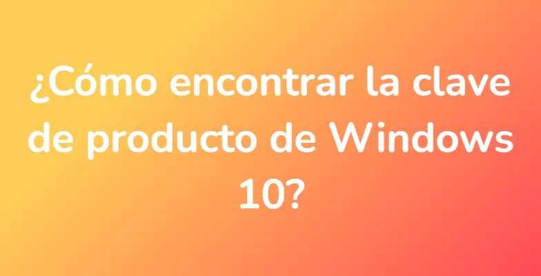 ¿Cómo encontrar la clave de producto de Windows 10?
