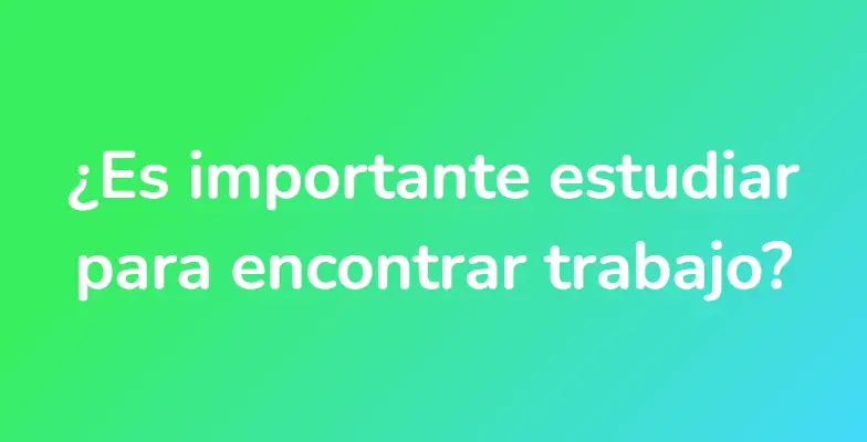 ¿Es importante estudiar para encontrar trabajo?