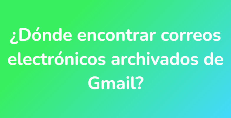 ¿Dónde encontrar correos electrónicos archivados de Gmail?