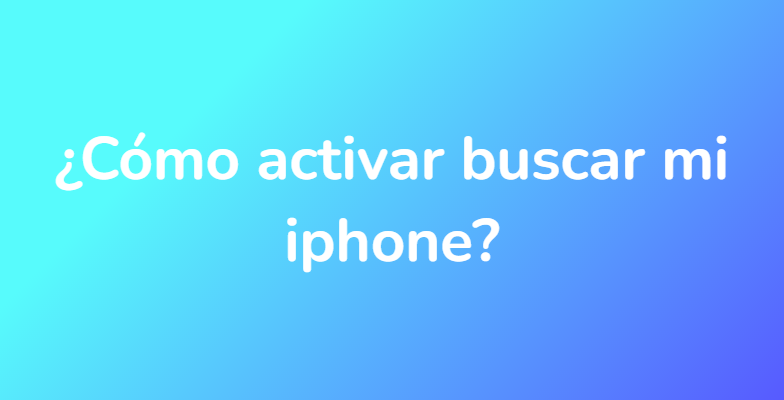 ¿Cómo activar buscar mi iphone?