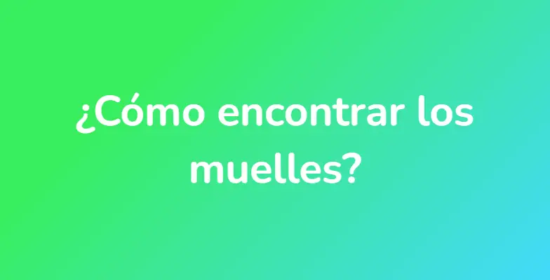 ¿Cómo encontrar los muelles?