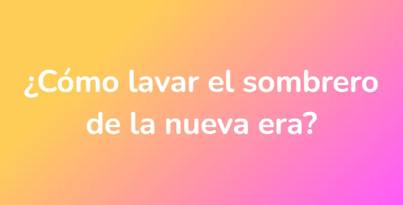 ¿Cómo lavar el sombrero de la nueva era?