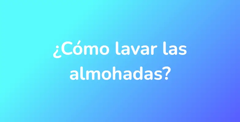 ¿Cómo lavar las almohadas?