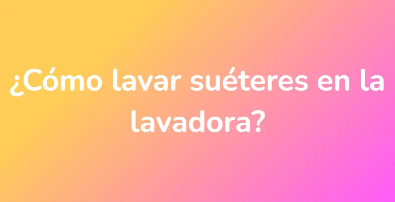 ¿Cómo lavar suéteres en la lavadora?