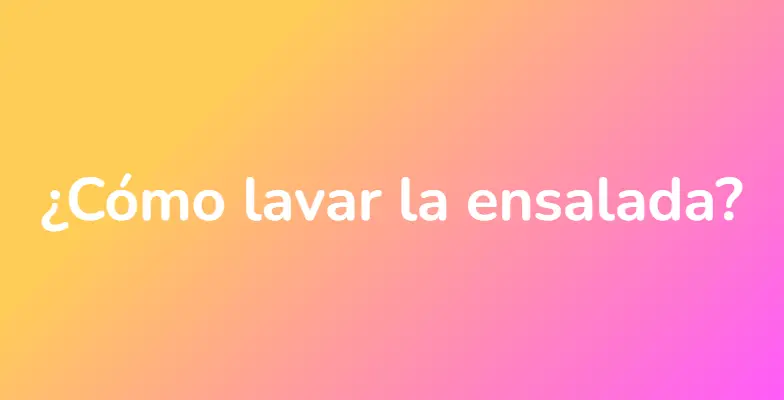 ¿Cómo lavar la ensalada?