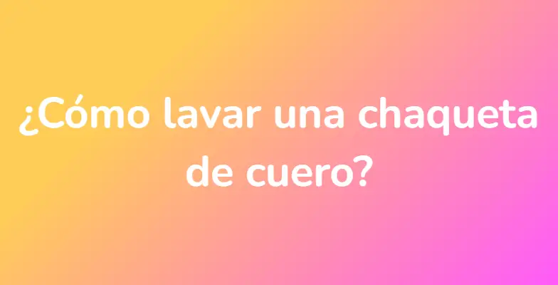 ¿Cómo lavar una chaqueta de cuero?