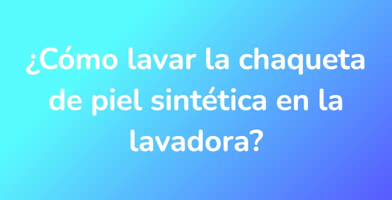 ¿Cómo lavar la chaqueta de piel sintética en la lavadora?