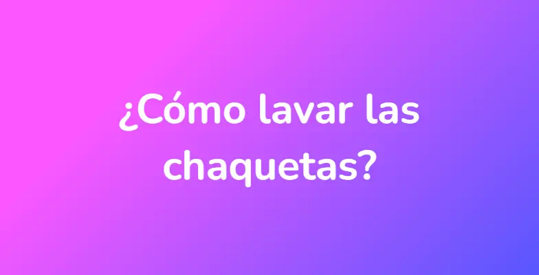 ¿Cómo lavar las chaquetas?