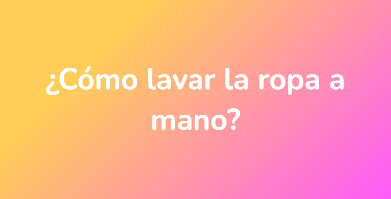 ¿Cómo lavar la ropa a mano?