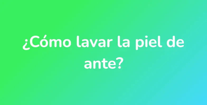 ¿Cómo lavar la piel de ante?