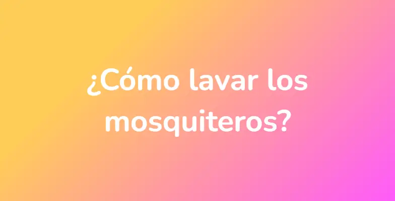 ¿Cómo lavar los mosquiteros?