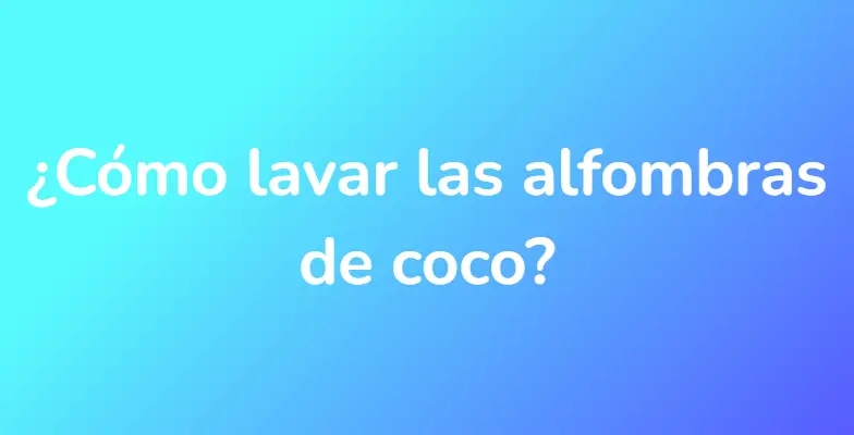 ¿Cómo lavar las alfombras de coco?