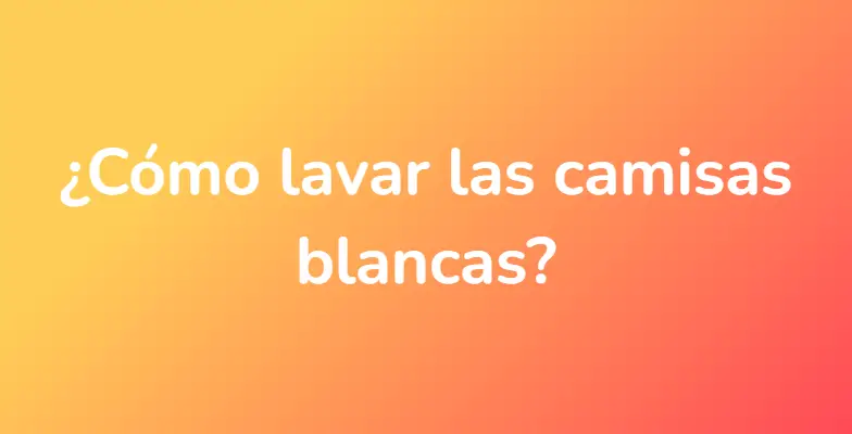 ¿Cómo lavar las camisas blancas?