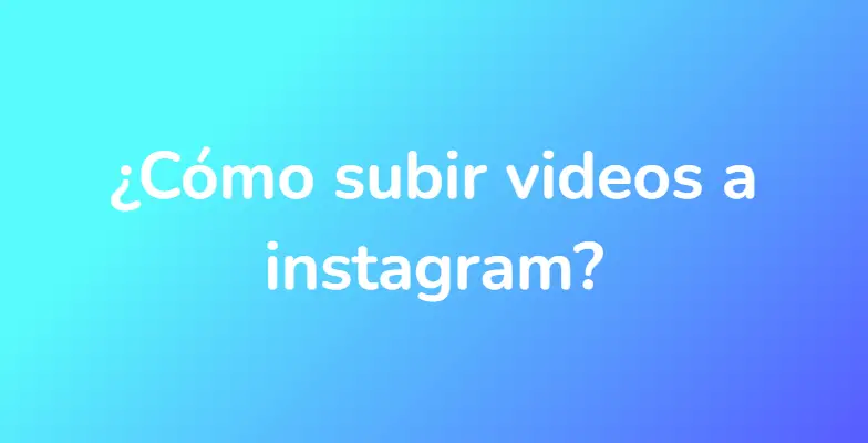 ¿Cómo subir videos a instagram?
