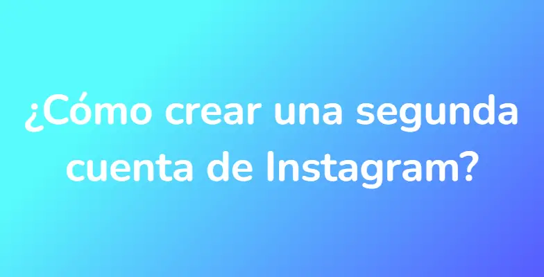 ¿Cómo crear una segunda cuenta de Instagram?