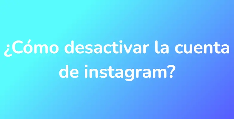 ¿Cómo desactivar la cuenta de instagram?
