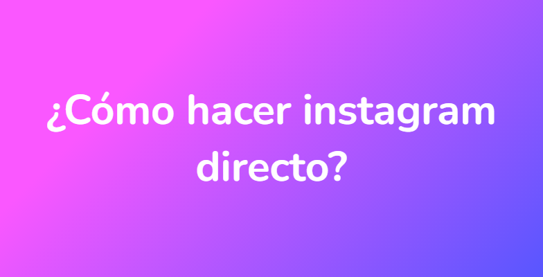 ¿Cómo hacer instagram directo?
