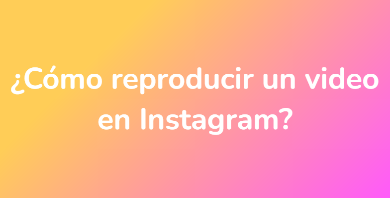 ¿Cómo reproducir un video en Instagram?