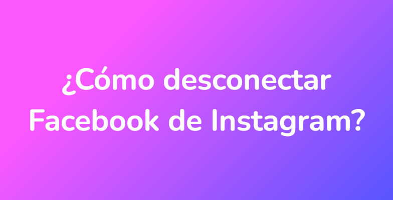 ¿Cómo desconectar Facebook de Instagram?