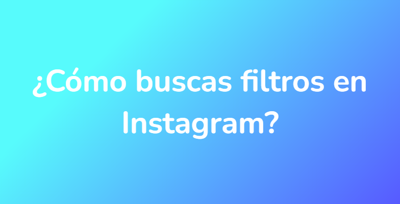 ¿Cómo buscas filtros en Instagram?