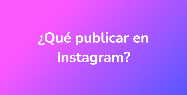 ¿Qué publicar en Instagram?