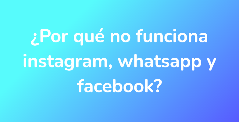 ¿Por qué no funciona instagram, whatsapp y facebook?