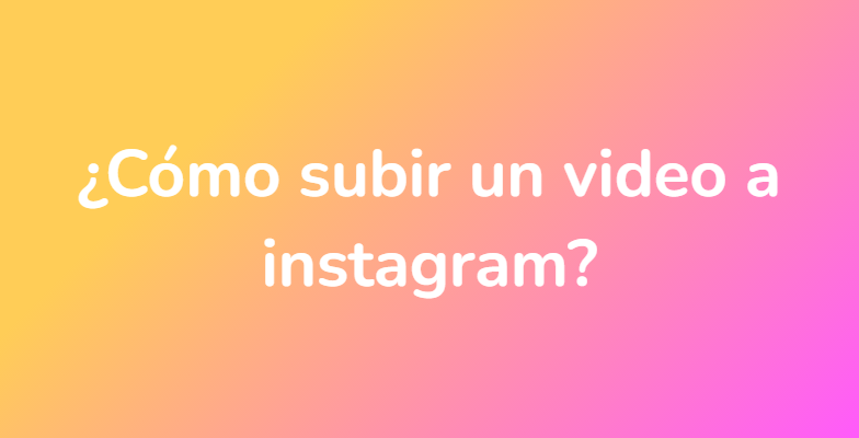 ¿Cómo subir un video a instagram?