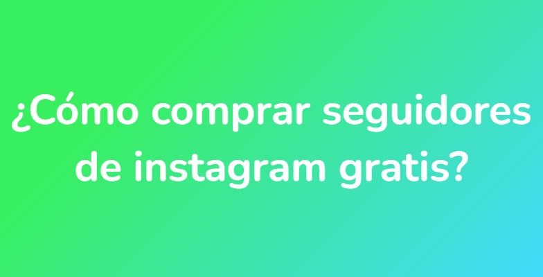 ¿Cómo comprar seguidores de instagram gratis?