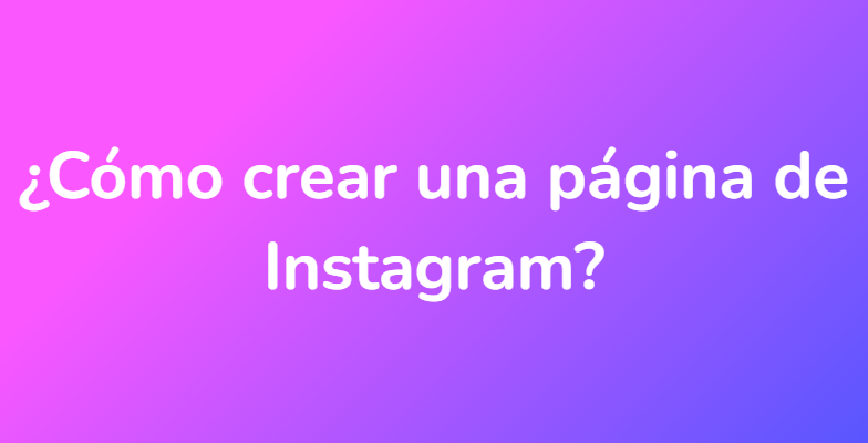 ¿Cómo crear una página de Instagram?