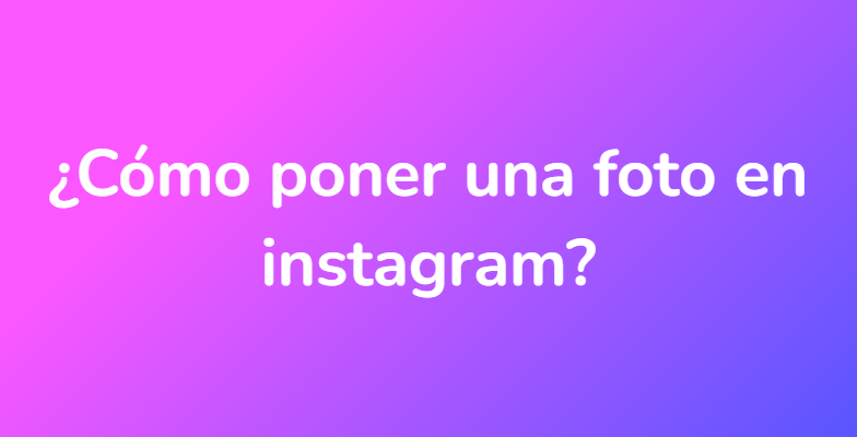 ¿Cómo poner una foto en instagram?