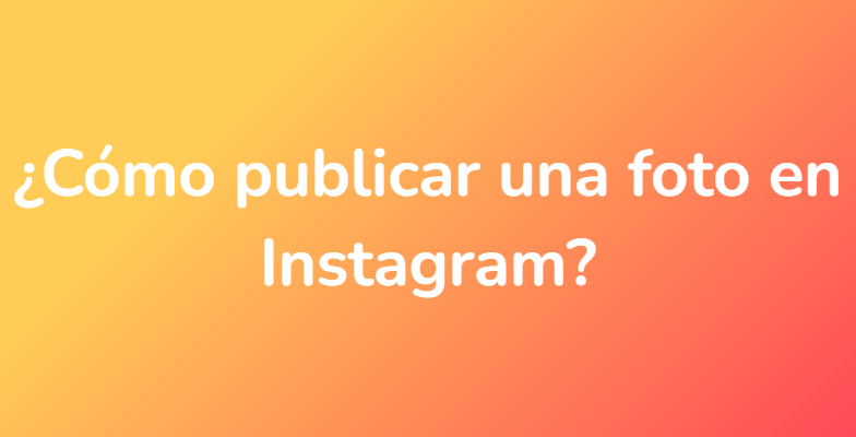 ¿Cómo publicar una foto en Instagram?