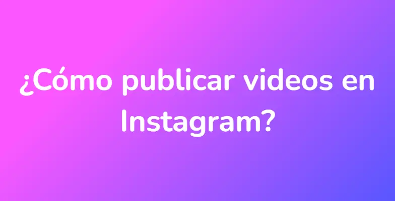 ¿Cómo publicar videos en Instagram?