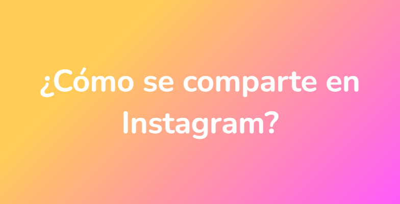 ¿Cómo se comparte en Instagram?