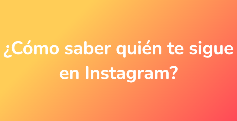 ¿Cómo saber quién te sigue en Instagram?