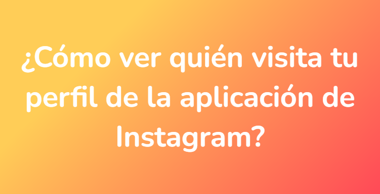 ¿Cómo ver quién visita tu perfil de la aplicación de Instagram?