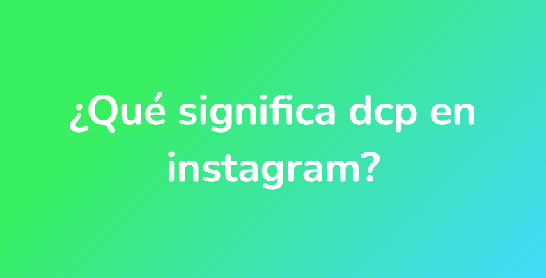 ¿Qué significa dcp en instagram?