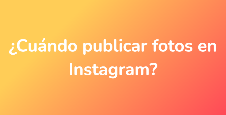 ¿Cuándo publicar fotos en Instagram?