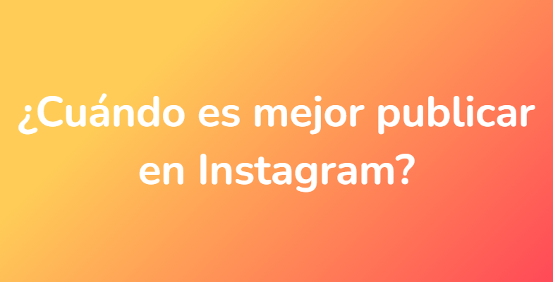 ¿Cuándo es mejor publicar en Instagram?