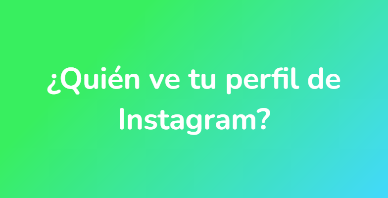 ¿Quién ve tu perfil de Instagram?