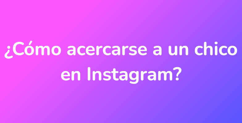 ¿Cómo acercarse a un chico en Instagram?