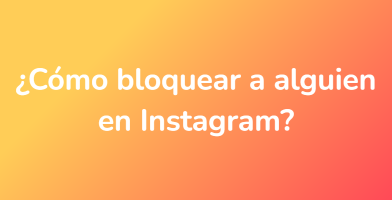 ¿Cómo bloquear a alguien en Instagram?