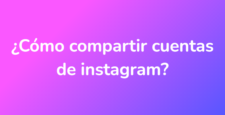 ¿Cómo compartir cuentas de instagram?