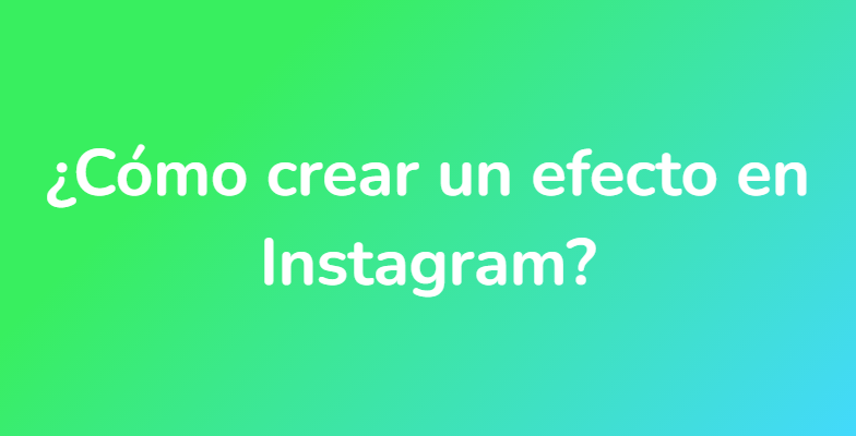 ¿Cómo crear un efecto en Instagram?