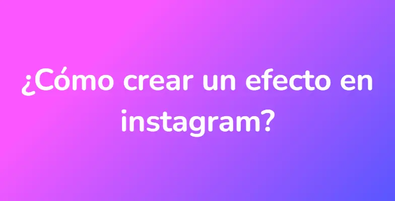 ¿Cómo crear un efecto en instagram?