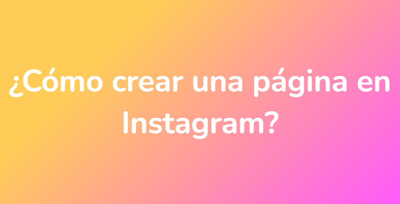 ¿Cómo crear una página en Instagram?
